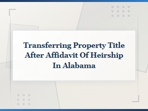 How to Transfer Property Title After Heirship in Alabama