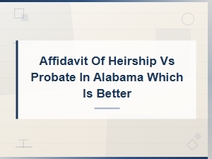 Alabama Heirship Affidavit vs Probate: Which Is Better?